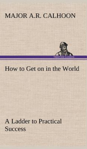 Kniha How to Get on in the World A Ladder to Practical Success Major A.R. Calhoon