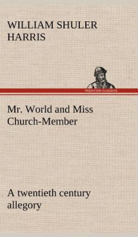 Book Mr. World and Miss Church-Member A twentieth century allegory W. S. (William Shuler) Harris