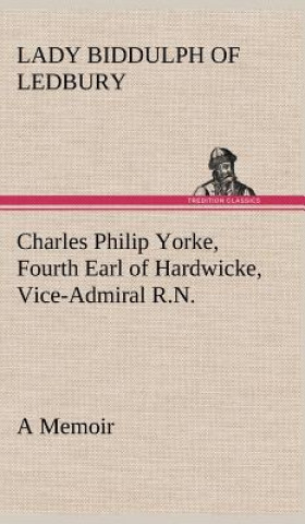 Könyv Charles Philip Yorke, Fourth Earl of Hardwicke, Vice-Admiral R.N. - a Memoir Lady Biddulph of Ledbury