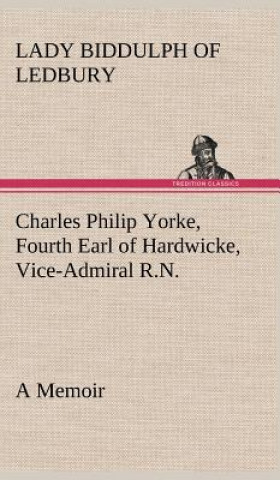 Book Charles Philip Yorke, Fourth Earl of Hardwicke, Vice-Admiral R.N. - a Memoir Lady Biddulph of Ledbury