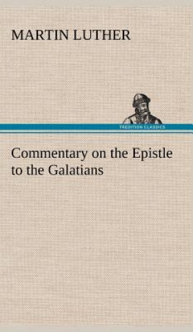 Könyv Commentary on the Epistle to the Galatians Martin Luther