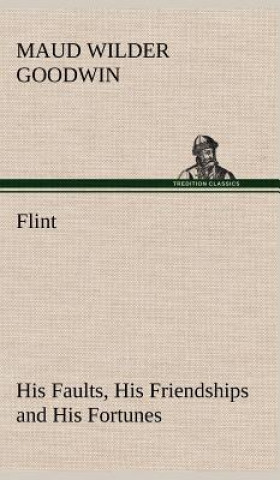 Carte Flint His Faults, His Friendships and His Fortunes Maud Wilder Goodwin