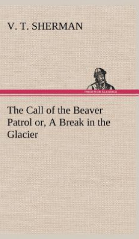 Книга Call of the Beaver Patrol or, A Break in the Glacier V. T. Sherman