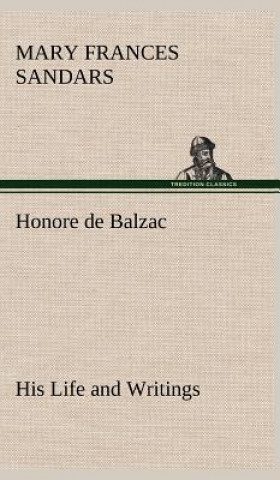 Buch Honore de Balzac, His Life and Writings Mary F. (Mary Frances) Sandars