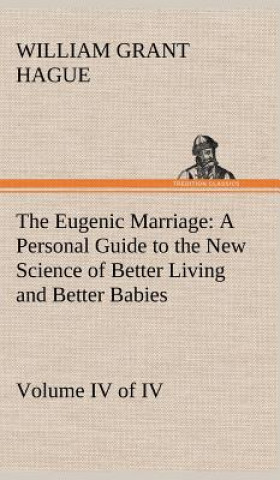 Knjiga Eugenic Marriage, Volume IV. (of IV.) A Personal Guide to the New Science of Better Living and Better Babies William Grant Hague