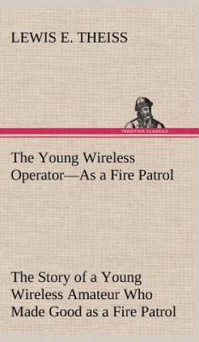 Kniha Young Wireless Operator-As a Fire Patrol The Story of a Young Wireless Amateur Who Made Good as a Fire Patrol Lewis E. Theiss