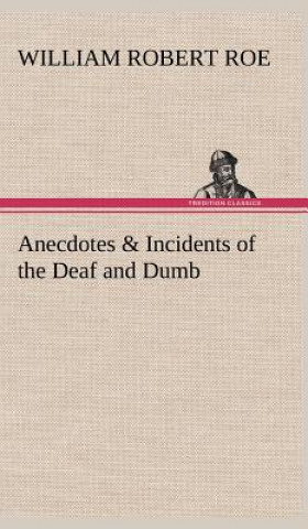 Könyv Anecdotes & Incidents of the Deaf and Dumb W. R. (William Robert) Roe