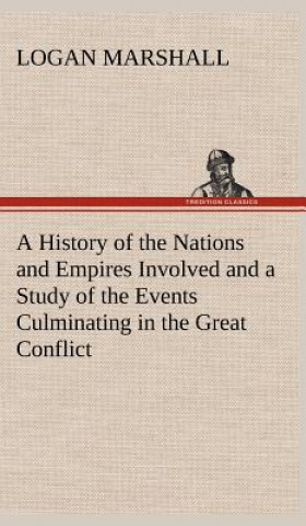 Kniha History of the Nations and Empires Involved and a Study of the Events Culminating in the Great Conflict Logan Marshall