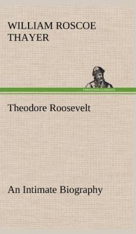 Kniha Theodore Roosevelt; an Intimate Biography William Roscoe Thayer