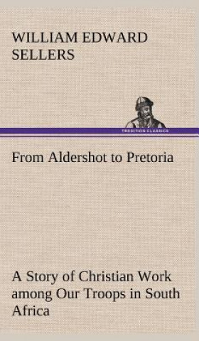 Kniha From Aldershot to Pretoria A Story of Christian Work among Our Troops in South Africa William Edward Sellers