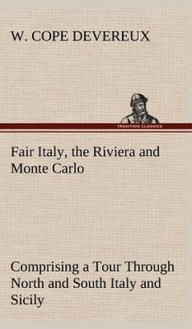 Kniha Fair Italy, the Riviera and Monte Carlo Comprising a Tour Through North and South Italy and Sicily with a Short Account of Malta W. Cope Devereux