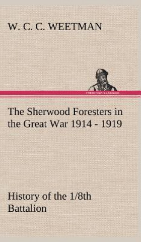 Knjiga Sherwood Foresters in the Great War 1914 - 1919 History of the 1/8th Battalion W. C. C. Weetman