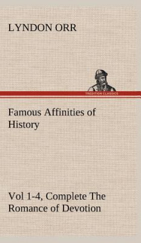 Carte Famous Affinities of History, Vol 1-4, Complete The Romance of Devotion Lyndon Orr