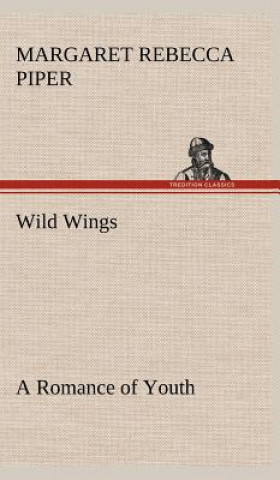 Kniha Wild Wings A Romance of Youth Margaret Rebecca Piper