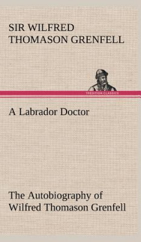 Βιβλίο Labrador Doctor The Autobiography of Wilfred Thomason Grenfell Wilfred Thomason Grenfell