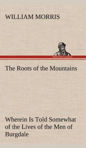 Kniha Roots of the Mountains; Wherein Is Told Somewhat of the Lives of the Men of Burgdale William Morris