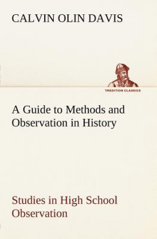 Kniha Guide to Methods and Observation in History Studies in High School Observation Calvin Olin Davis