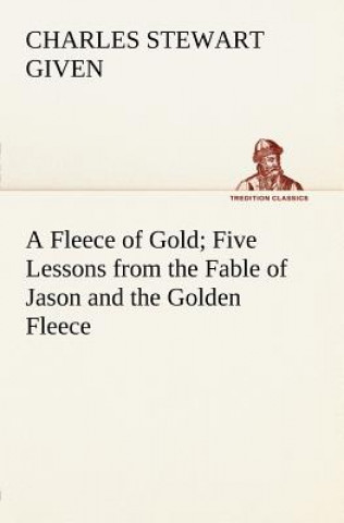 Carte Fleece of Gold Five Lessons from the Fable of Jason and the Golden Fleece Charles Stewart Given