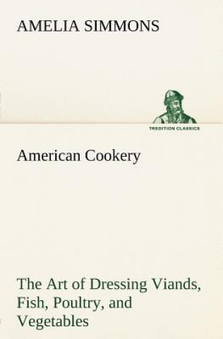 Knjiga American Cookery The Art of Dressing Viands, Fish, Poultry, and Vegetables Amelia Simmons