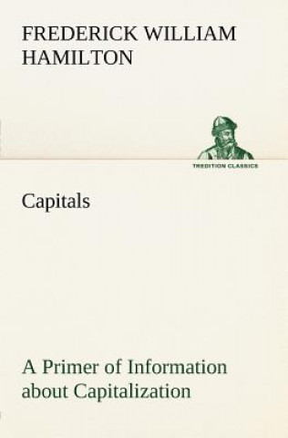 Könyv Capitals A Primer of Information about Capitalization with some Practical Typographic Hints as to the Use of Capitals Frederick W. (Frederick William) Hamilton