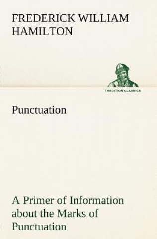 Книга Punctuation A Primer of Information about the Marks of Punctuation and their Use Both Grammatically and Typographically Frederick W. (Frederick William) Hamilton