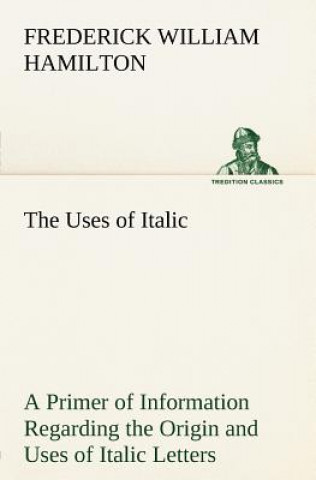 Carte Uses of Italic A Primer of Information Regarding the Origin and Uses of Italic Letters Frederick W. (Frederick William) Hamilton