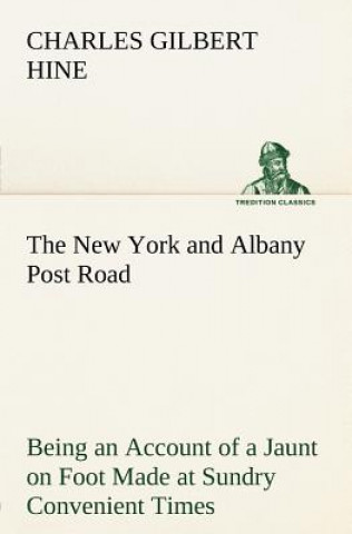 Kniha New York and Albany Post Road From Kings Bridge to The Ferry at Crawlier, over against Albany, Being an Account of a Jaunt on Foot Made at Sundry Conv Charles Gilbert Hine