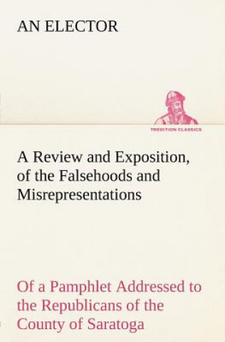 Książka Review and Exposition, of the Falsehoods and Misrepresentations, of a Pamphlet Addressed to the Republicans of the County of Saratoga, Signed, A Citiz An Elector