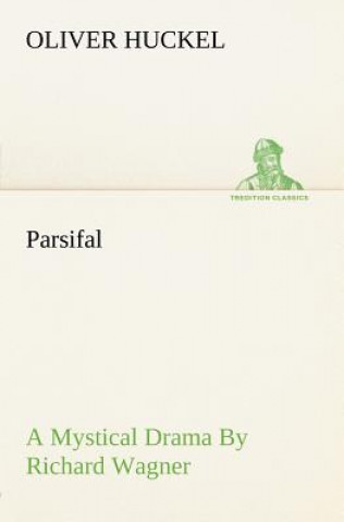 Kniha Parsifal A Mystical Drama By Richard Wagner Retold In The Spirit Of The Bayreuth Interpretation Oliver Huckel