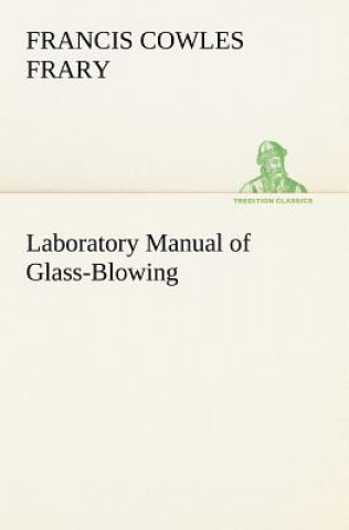 Könyv Laboratory Manual of Glass-Blowing Francis C. (Francis Cowles) Frary