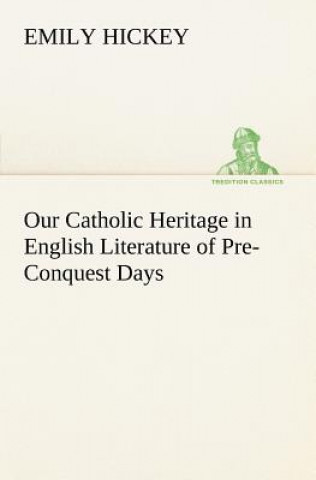 Carte Our Catholic Heritage in English Literature of Pre-Conquest Days Emily Hickey