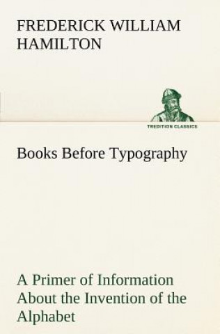 Książka Books Before Typography A Primer of Information About the Invention of the Alphabet and the History of Book-Making up to the Invention of Movable Type Frederick W. Hamilton