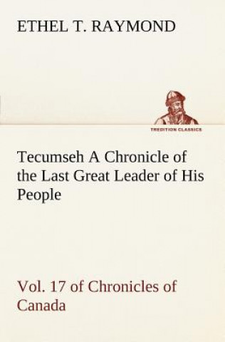 Kniha Tecumseh A Chronicle of the Last Great Leader of His People Vol. 17 of Chronicles of Canada Ethel T. Raymond