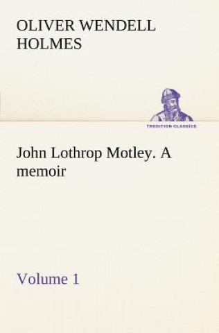 Kniha John Lothrop Motley. a memoir - Volume 1 Oliver Wendell Holmes