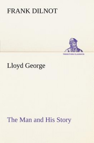 Könyv Lloyd George The Man and His Story Frank Dilnot