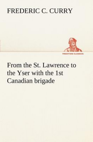 Книга From the St. Lawrence to the Yser with the 1st Canadian brigade Frederic C. Curry