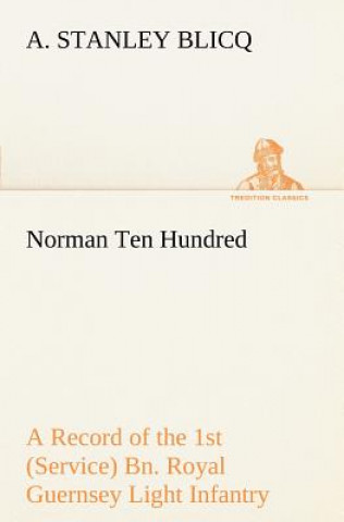 Kniha Norman Ten Hundred A Record of the 1st (Service) Bn. Royal Guernsey Light Infantry A. Stanley Blicq