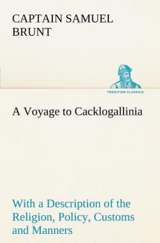 Book Voyage to Cacklogallinia With a Description of the Religion, Policy, Customs and Manners of That Country Captain Samuel Brunt