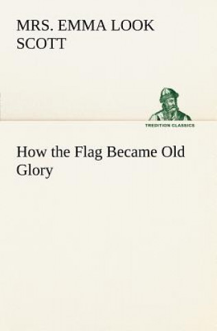 Kniha How the Flag Became Old Glory Emma Look