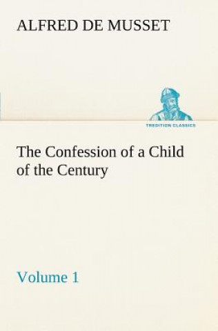 Kniha Confession of a Child of the Century - Volume 1 Alfred de Musset