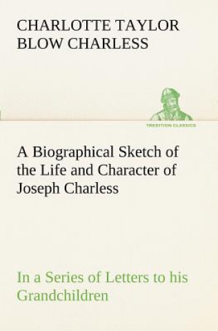 Книга Biographical Sketch of the Life and Character of Joseph Charless In a Series of Letters to his Grandchildren Charlotte Taylor Blow Charless