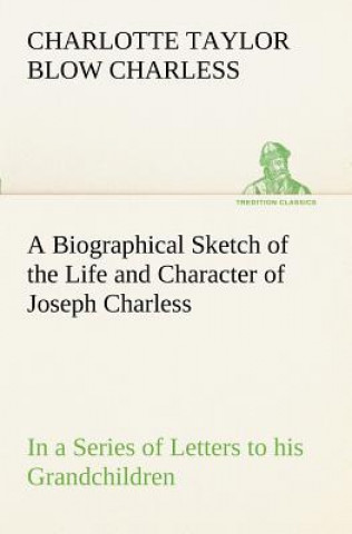 Kniha Biographical Sketch of the Life and Character of Joseph Charless In a Series of Letters to his Grandchildren Charlotte Taylor Blow Charless