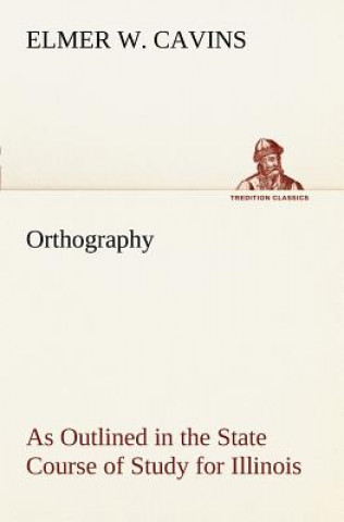 Buch Orthography As Outlined in the State Course of Study for Illinois Elmer W. Cavins