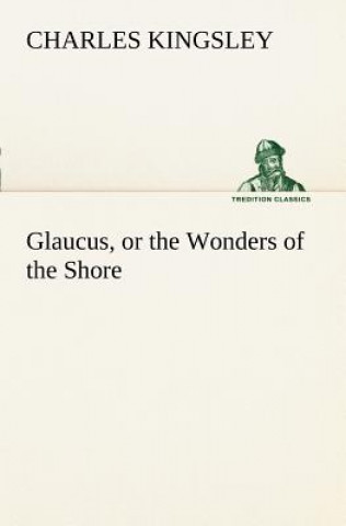 Kniha Glaucus, or the Wonders of the Shore Charles Kingsley
