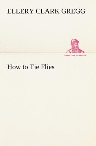 Kniha How to Tie Flies Ellery Clark Gregg