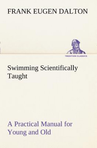 Książka Swimming Scientifically Taught A Practical Manual for Young and Old Frank Eugen Dalton