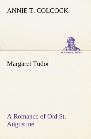 Książka Margaret Tudor A Romance of Old St. Augustine Annie T. Colcock