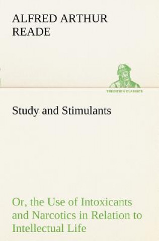 Kniha Study and Stimulants Or, the Use of Intoxicants and Narcotics in Relation to Intellectual Life Alfred Arthur Reade