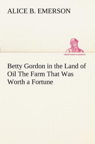 Carte Betty Gordon in the Land of Oil The Farm That Was Worth a Fortune Alice B. Emerson