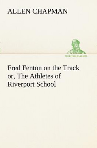 Knjiga Fred Fenton on the Track or, The Athletes of Riverport School Allen Chapman